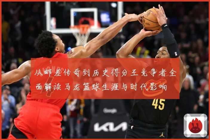 从邮差传奇到历史得分王竞争者全面解读马龙篮球生涯与时代影响