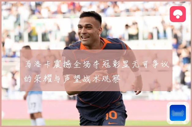 马洛卡震撼全场夺冠彰显无可争议的荣耀与声望战术观察