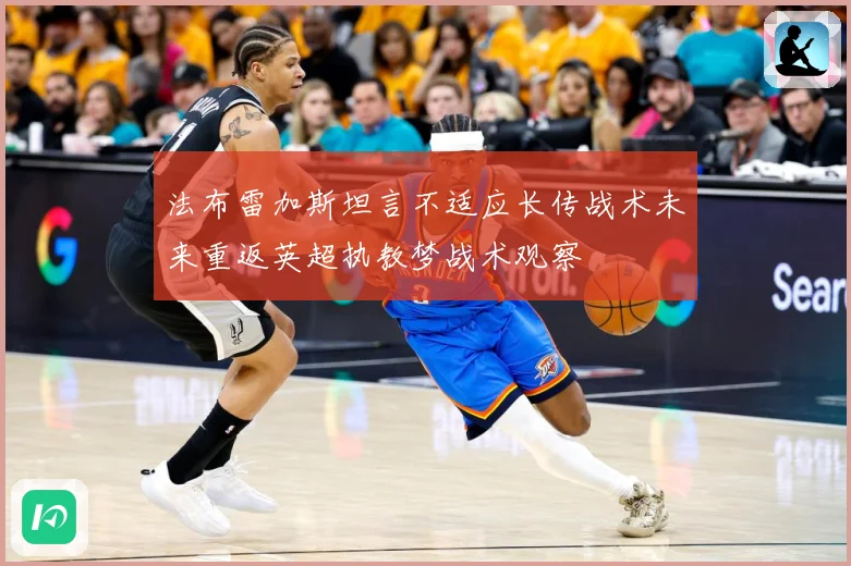法布雷加斯坦言不适应长传战术未来重返英超执教梦战术观察