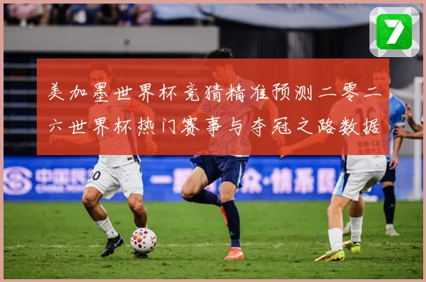 美加墨世界杯竞猜精准预测二零二六世界杯热门赛事与夺冠之路数据研判