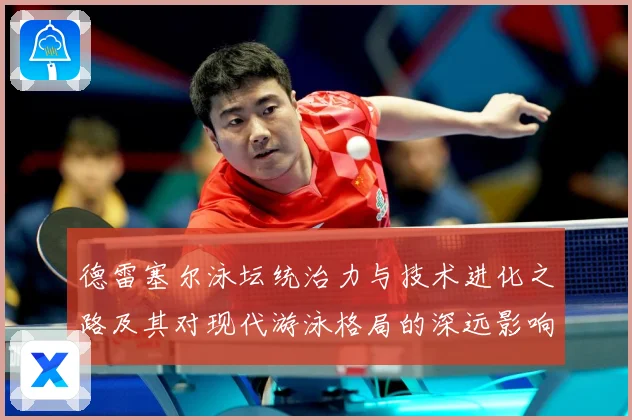 德雷塞尔泳坛统治力与技术进化之路及其对现代游泳格局的深远影响