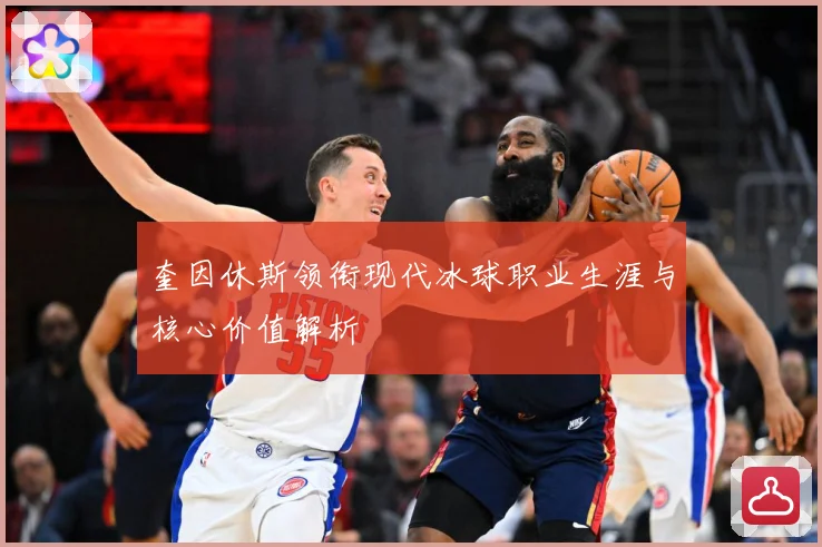 奎因休斯领衔现代冰球职业生涯与核心价值解析