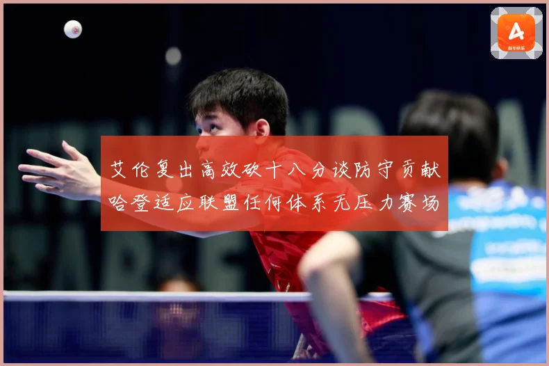艾伦复出高效砍十八分谈防守贡献哈登适应联盟任何体系无压力赛场复盘