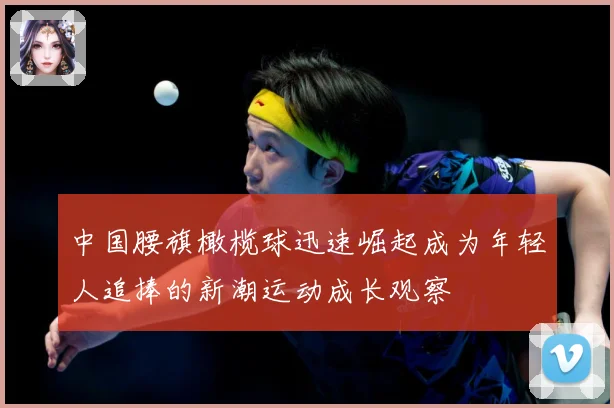 中国腰旗橄榄球迅速崛起成为年轻人追捧的新潮运动成长观察