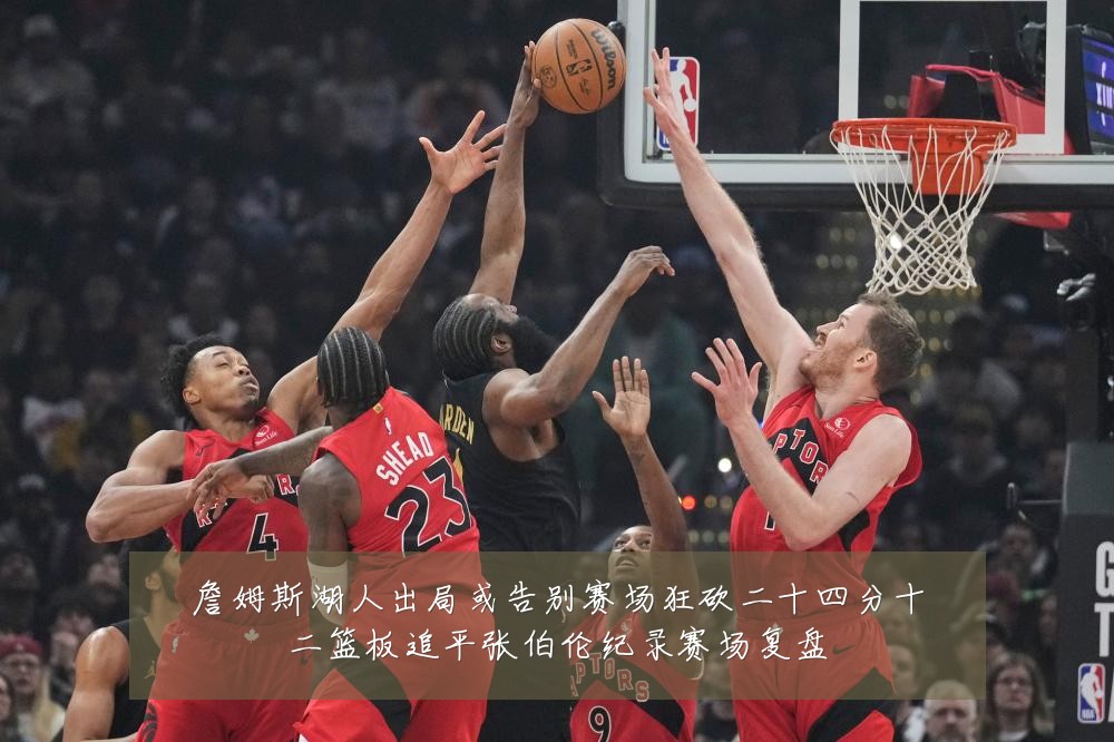 詹姆斯湖人出局或告别赛场狂砍二十四分十二篮板追平张伯伦纪录赛场复盘