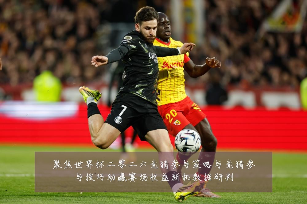 聚焦世界杯二零二六竞猜参与策略与竞猜参与技巧助赢赛场收益新机数据研判