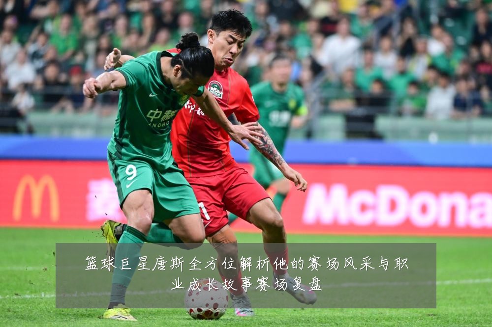 篮球巨星唐斯全方位解析他的赛场风采与职业成长故事赛场复盘