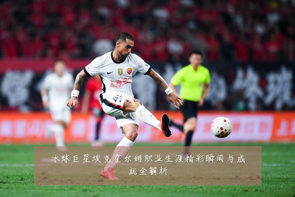 冰球巨星埃克霍尔姆职业生涯精彩瞬间与成就全解析