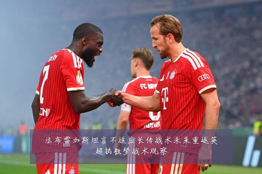 法布雷加斯坦言不适应长传战术未来重返英超执教梦战术观察