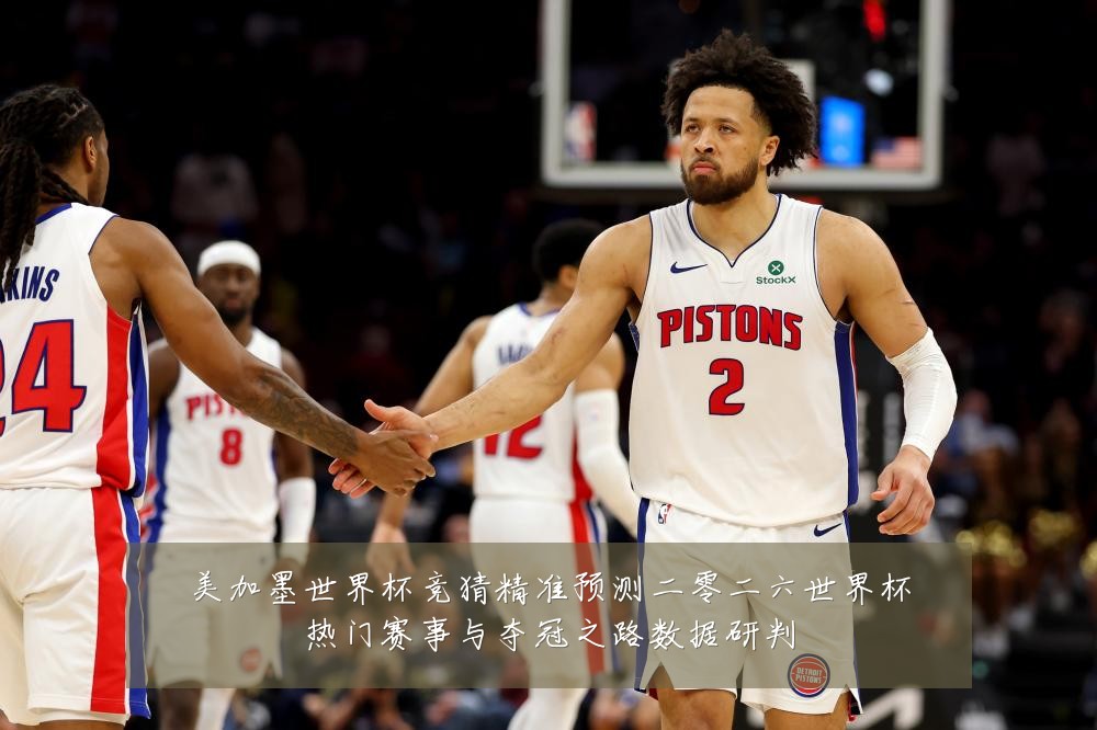 美加墨世界杯竞猜精准预测二零二六世界杯热门赛事与夺冠之路数据研判