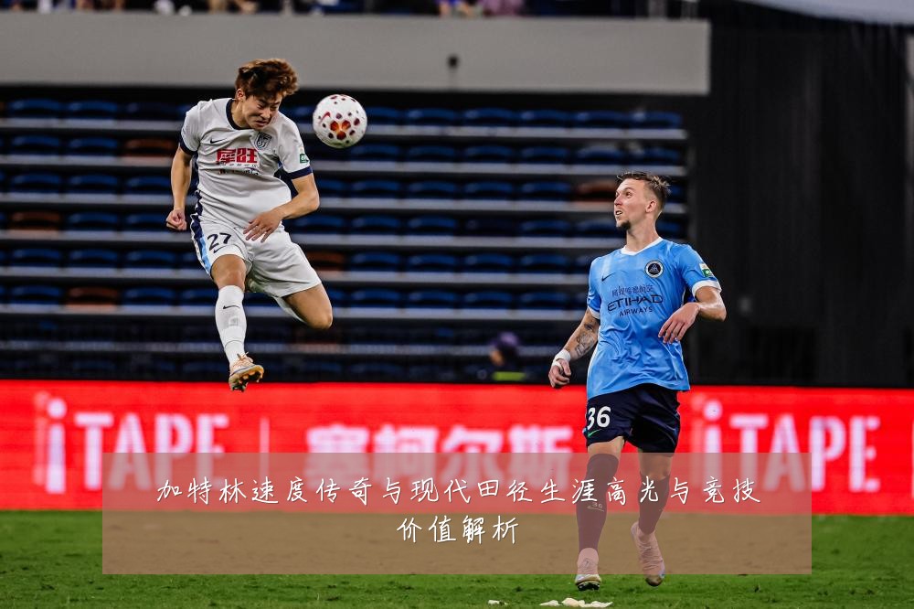 加特林速度传奇与现代田径生涯高光与竞技价值解析