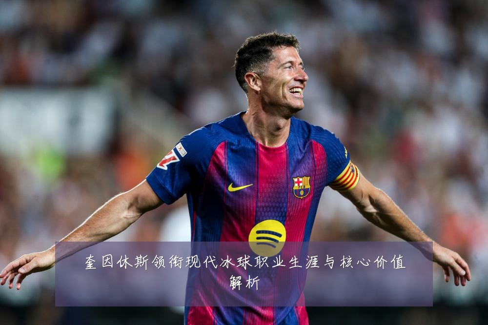 奎因休斯领衔现代冰球职业生涯与核心价值解析