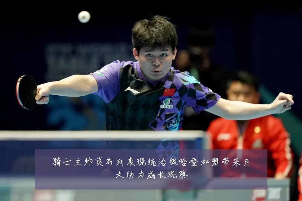 骑士主帅莫布利表现统治级哈登加盟带来巨大助力成长观察
